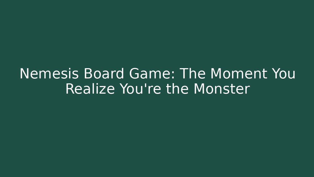 Nemesis Board Game: The Moment You Realize You're the Monster