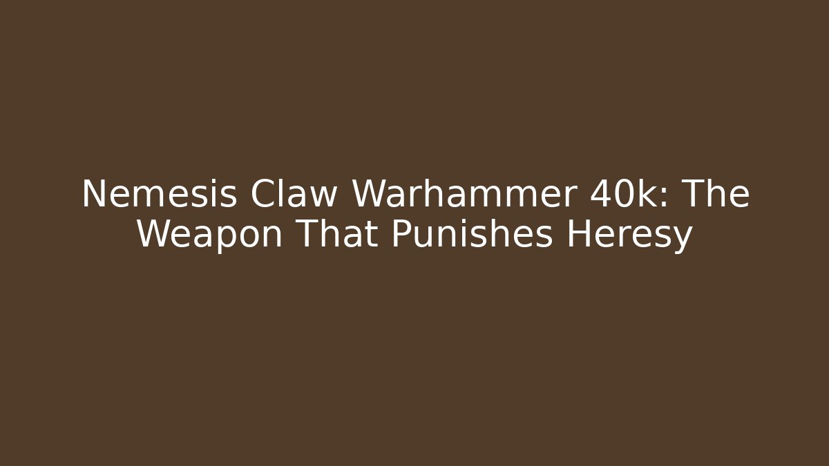 Nemesis Claw Warhammer 40k: The Weapon That Punishes Heresy