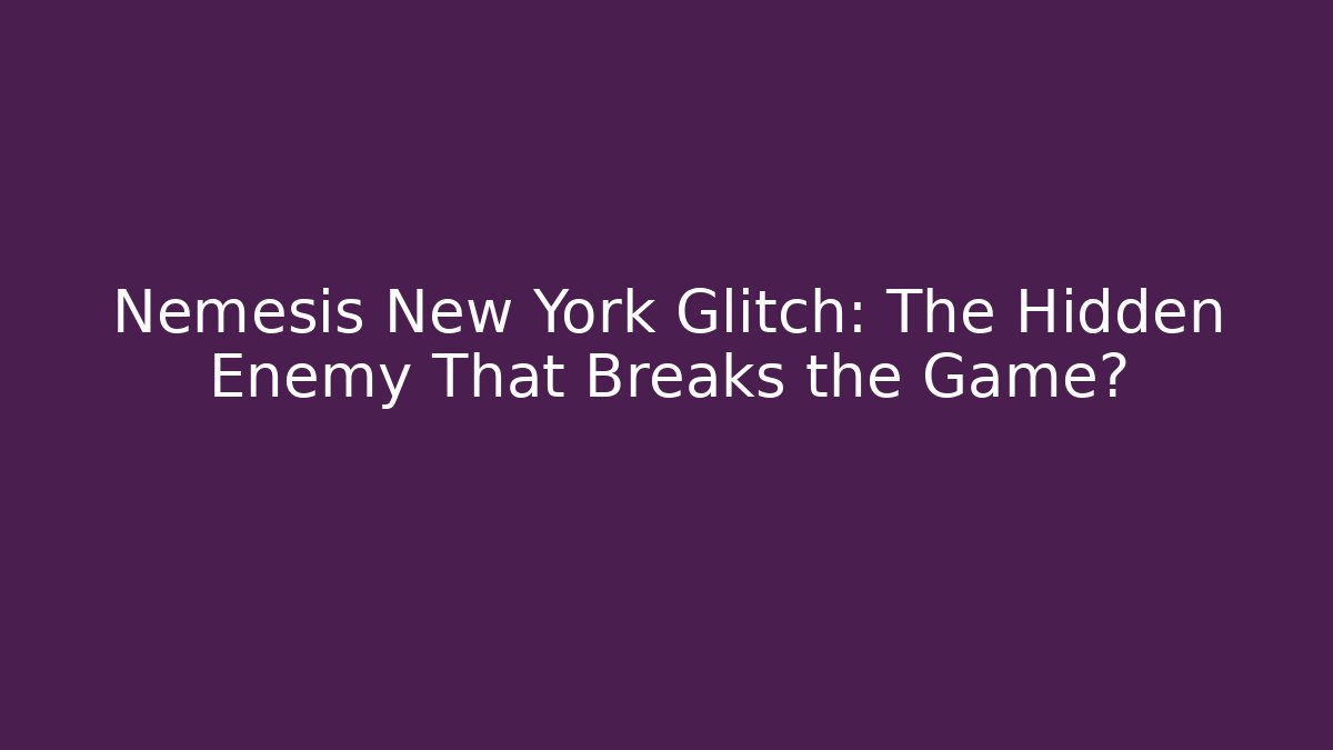 Nemesis New York Glitch: The Hidden Enemy That Breaks the Game?