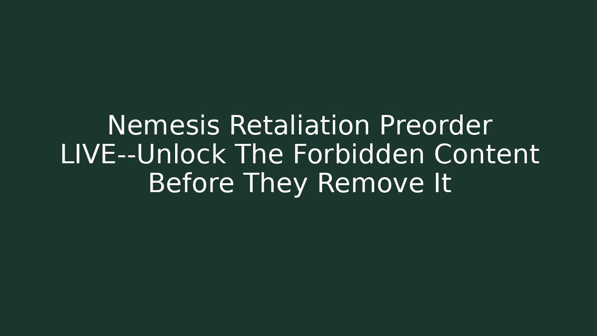 Nemesis Retaliation Preorder LIVE—Unlock The Forbidden Content Before They Remove It