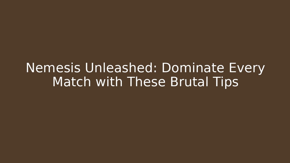 Nemesis Unleashed: Dominate Every Match with These Brutal Tips