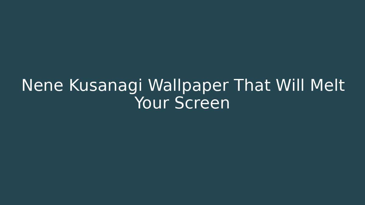 Nene Kusanagi Wallpaper That Will Melt Your Screen