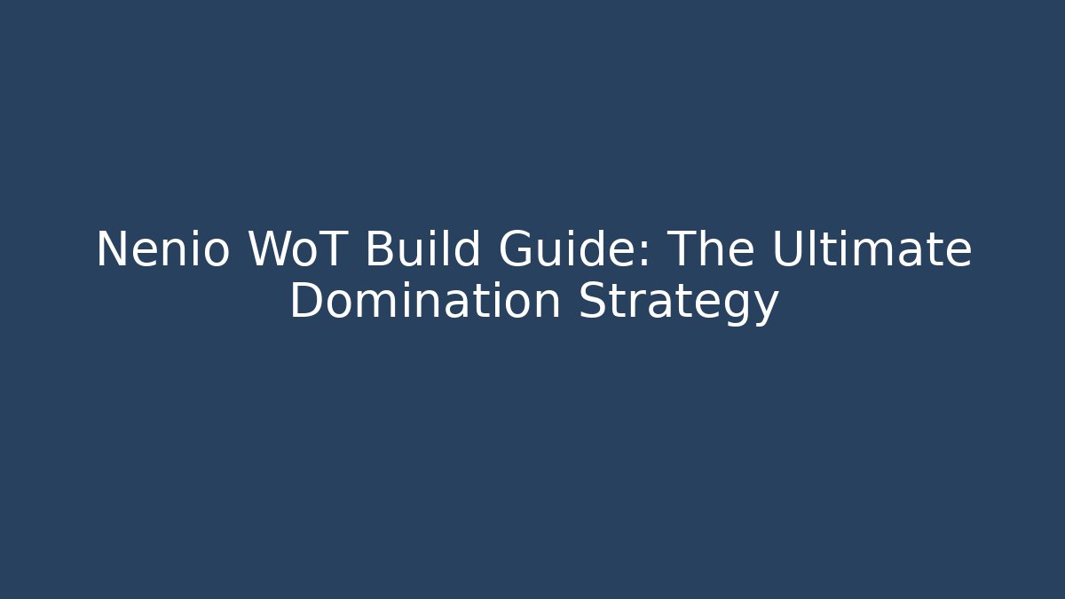 Nenio WoT Build Guide: The Ultimate Domination Strategy