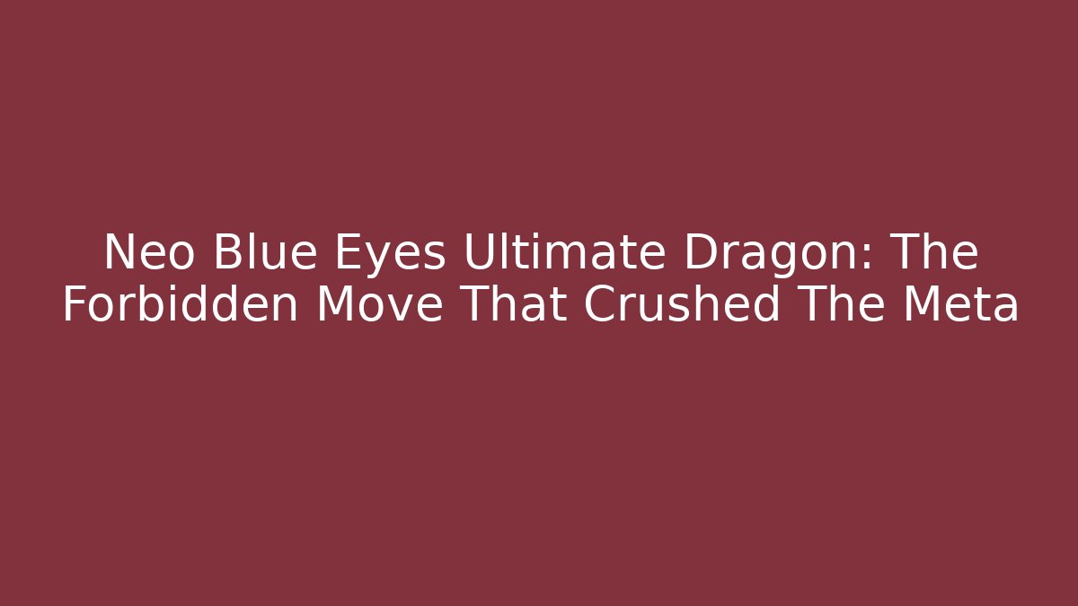 Neo Blue Eyes Ultimate Dragon: The Forbidden Move That Crushed The Meta