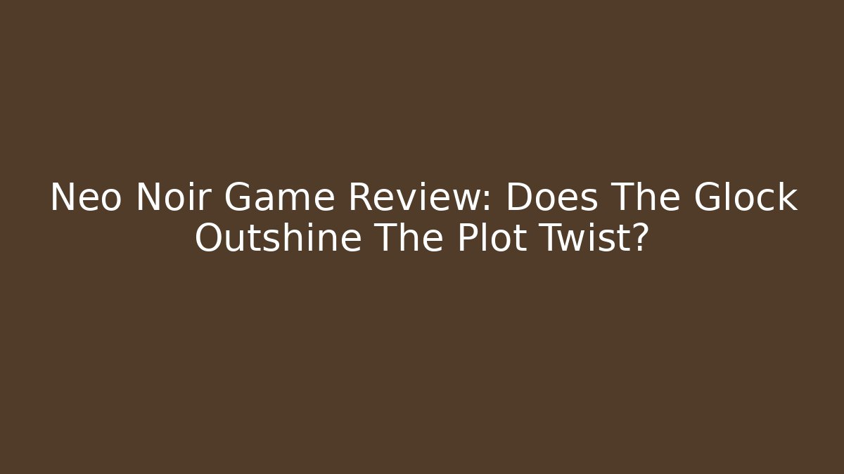 Neo Noir Game Review: Does The Glock Outshine The Plot Twist?