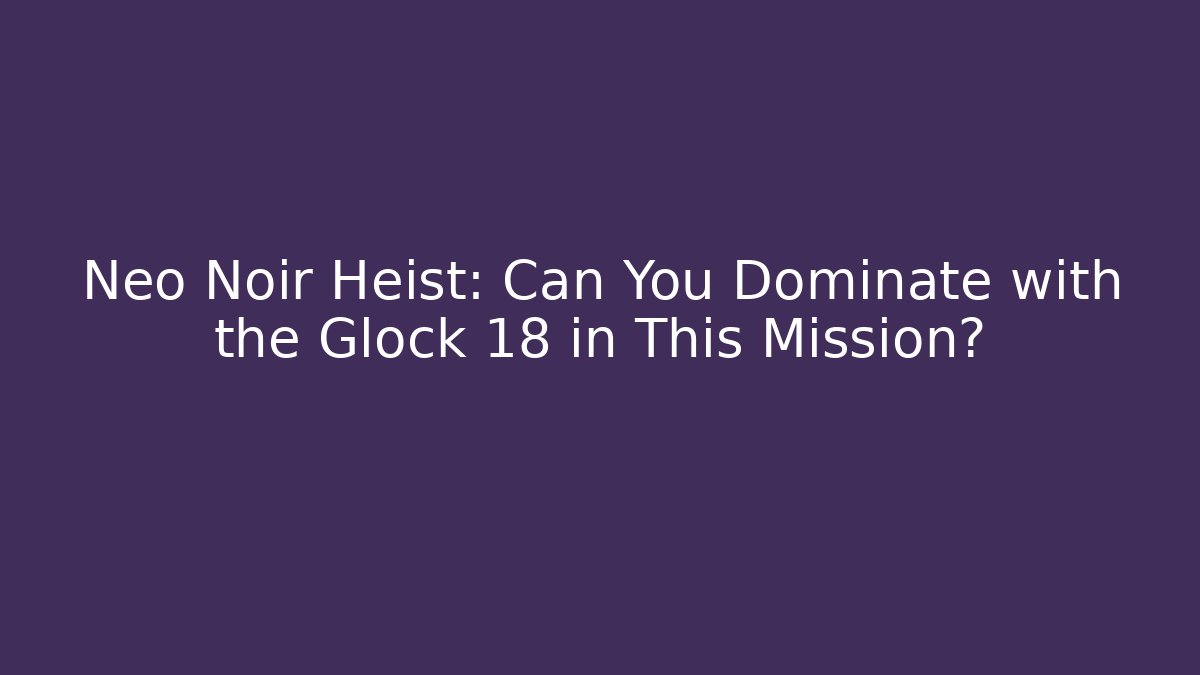 Neo Noir Heist: Can You Dominate with the Glock 18 in This Mission?