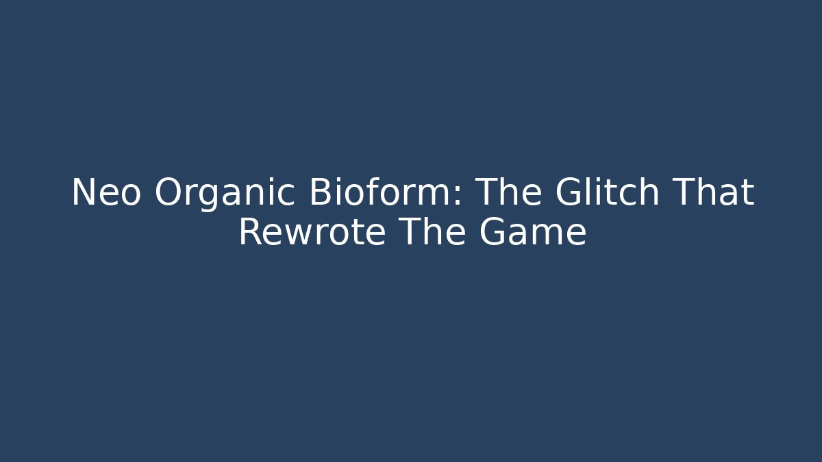 Neo Organic Bioform: The Glitch That Rewrote The Game
