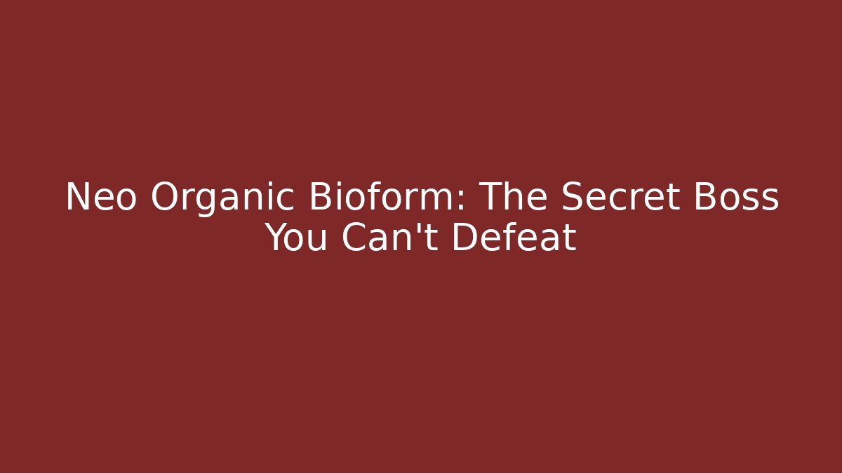 Neo Organic Bioform: The Secret Boss You Can't Defeat
