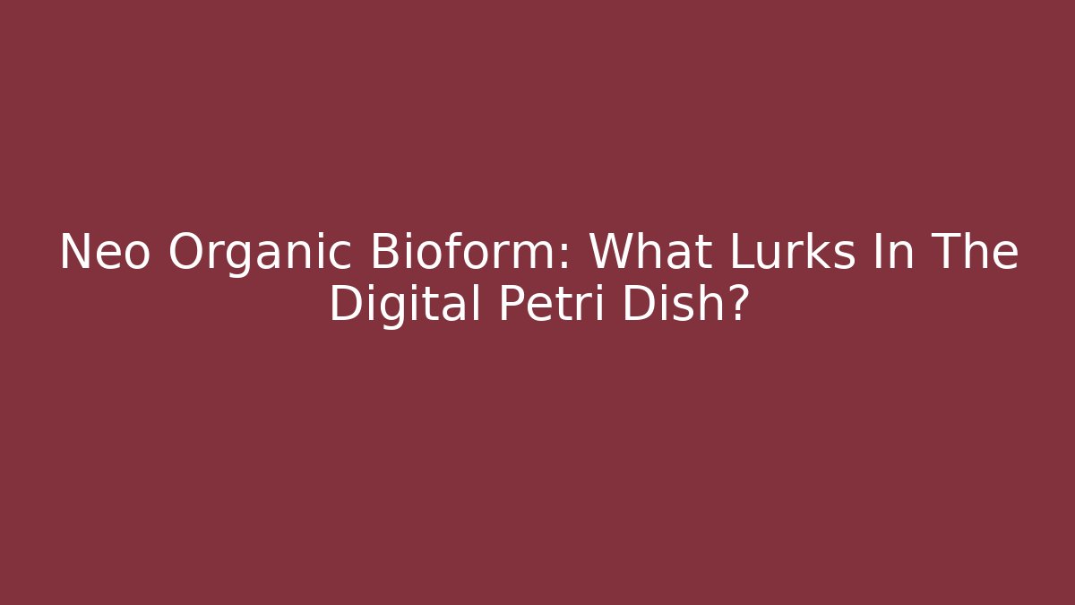 Neo Organic Bioform: What Lurks In The Digital Petri Dish?