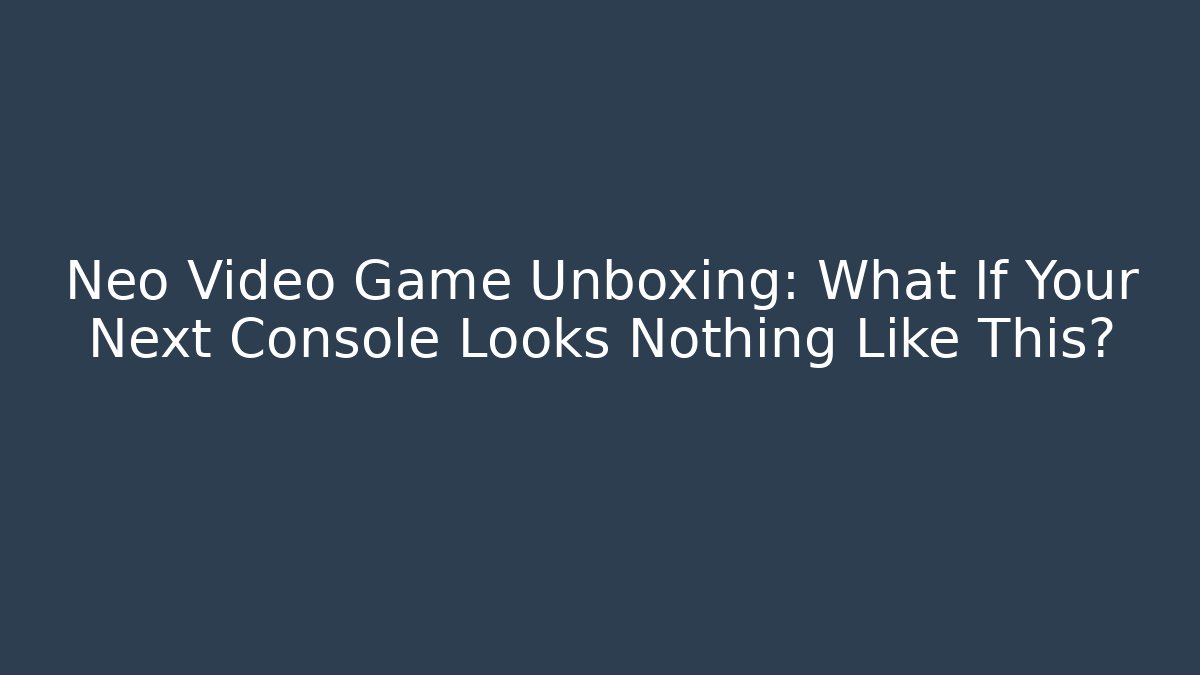 Neo Video Game Unboxing: What If Your Next Console Looks Nothing Like This?
