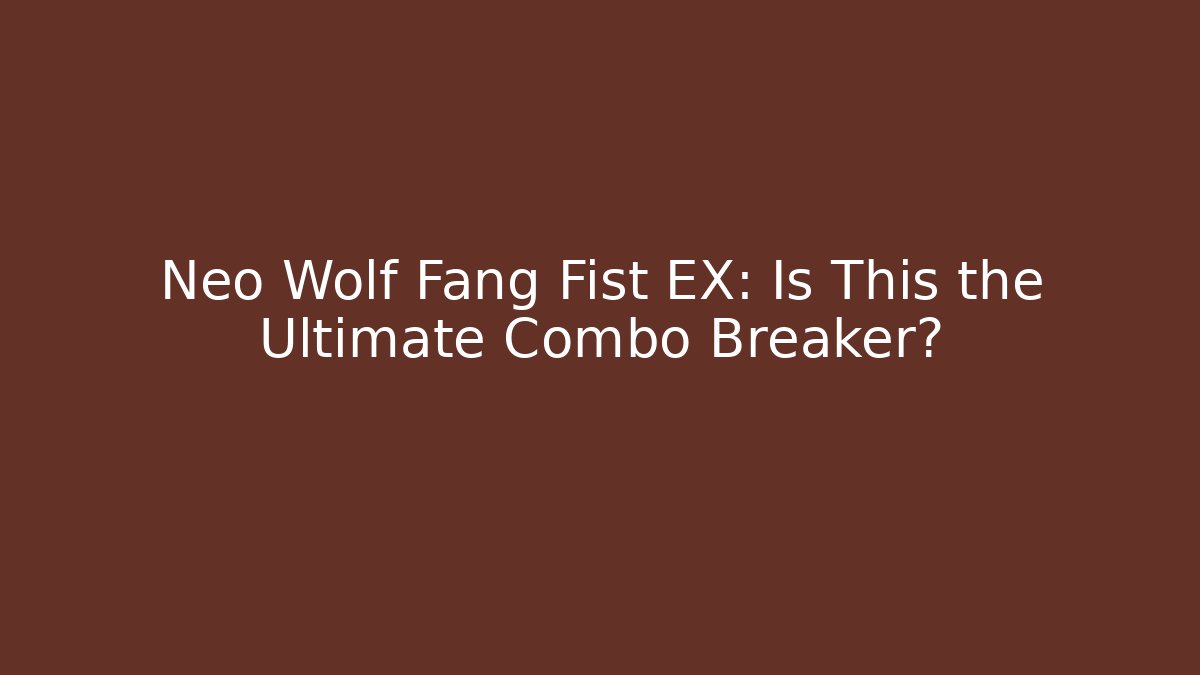 Neo Wolf Fang Fist EX: Is This the Ultimate Combo Breaker?
