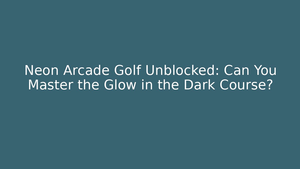 Neon Arcade Golf Unblocked: Can You Master the Glow in the Dark Course?