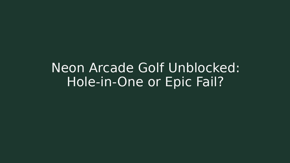 Neon Arcade Golf Unblocked: Hole-in-One or Epic Fail?