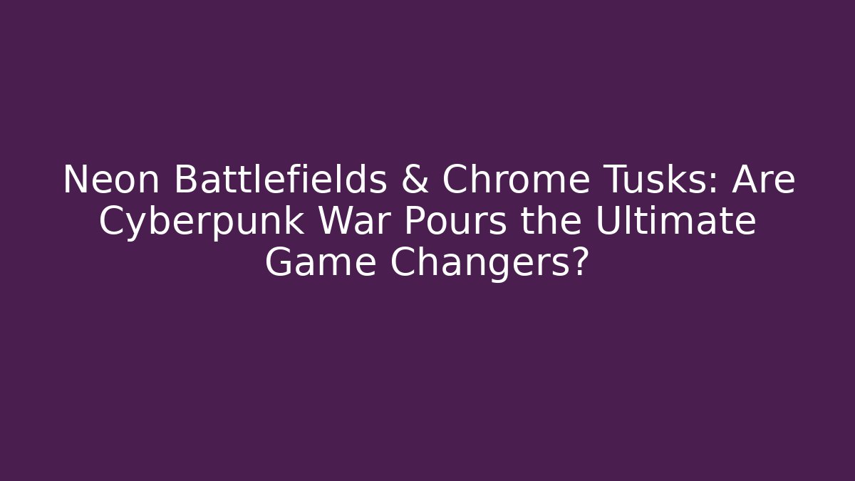 Neon Battlefields & Chrome Tusks: Are Cyberpunk War Pours the Ultimate Game Changers?
