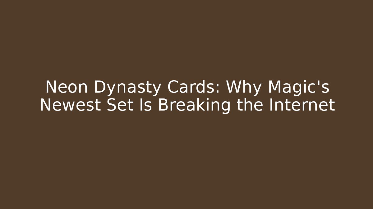Neon Dynasty Cards: Why Magic's Newest Set Is Breaking the Internet