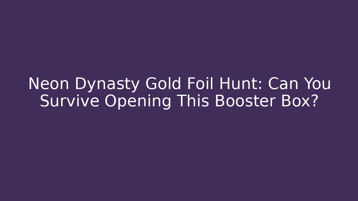 Neon Dynasty Gold Foil Hunt: Can You Survive Opening This Booster Box?