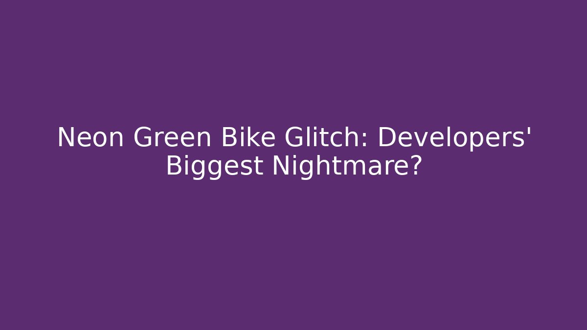Neon Green Bike Glitch: Developers' Biggest Nightmare?