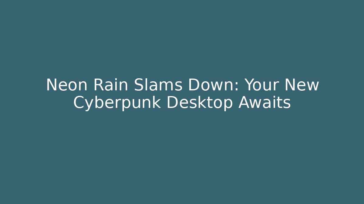 Neon Rain Slams Down: Your New Cyberpunk Desktop Awaits