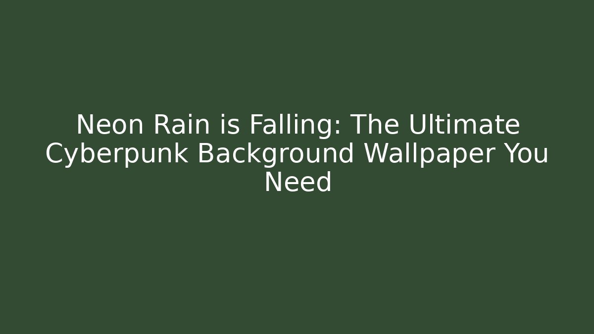 Neon Rain is Falling: The Ultimate Cyberpunk Background Wallpaper You Need