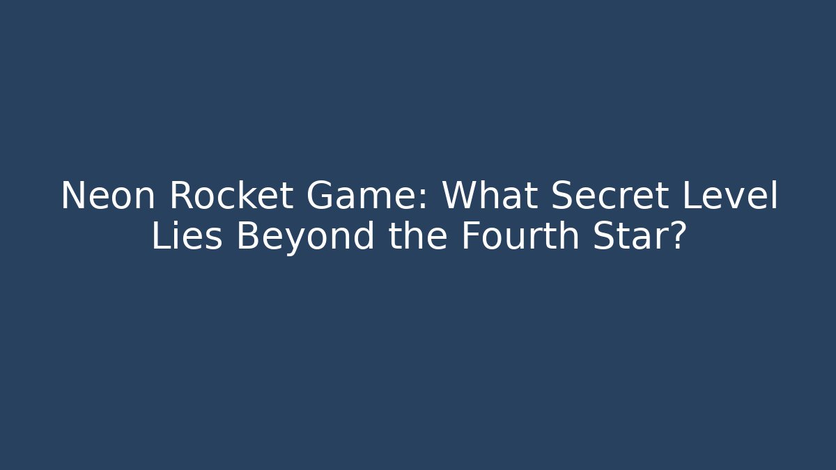 Neon Rocket Game: What Secret Level Lies Beyond the Fourth Star?