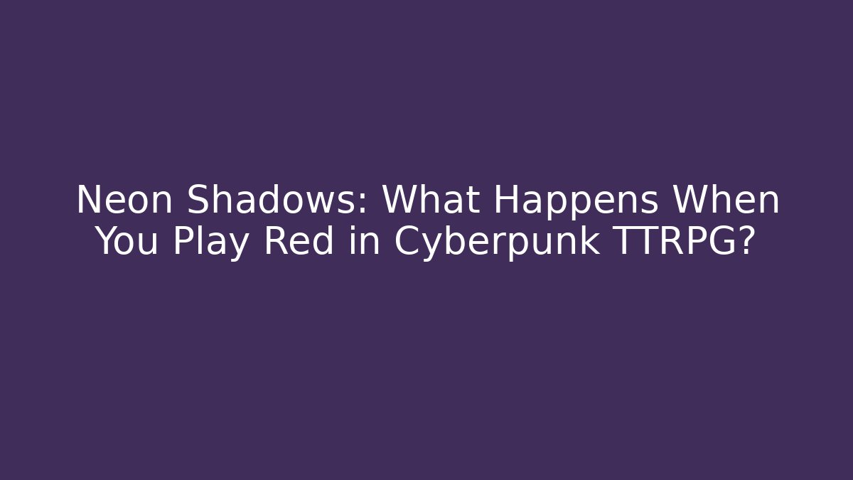 Neon Shadows: What Happens When You Play Red in Cyberpunk TTRPG?