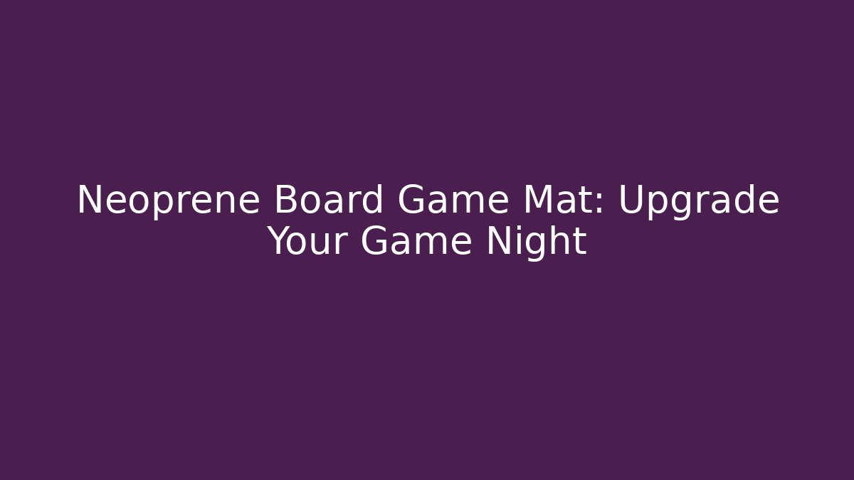 Neoprene Board Game Mat: Upgrade Your Game Night