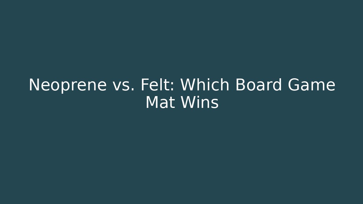 Neoprene vs. Felt: Which Board Game Mat Wins - Critter Realm