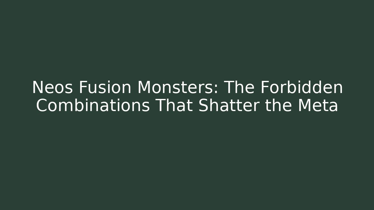Neos Fusion Monsters: The Forbidden Combinations That Shatter the Meta