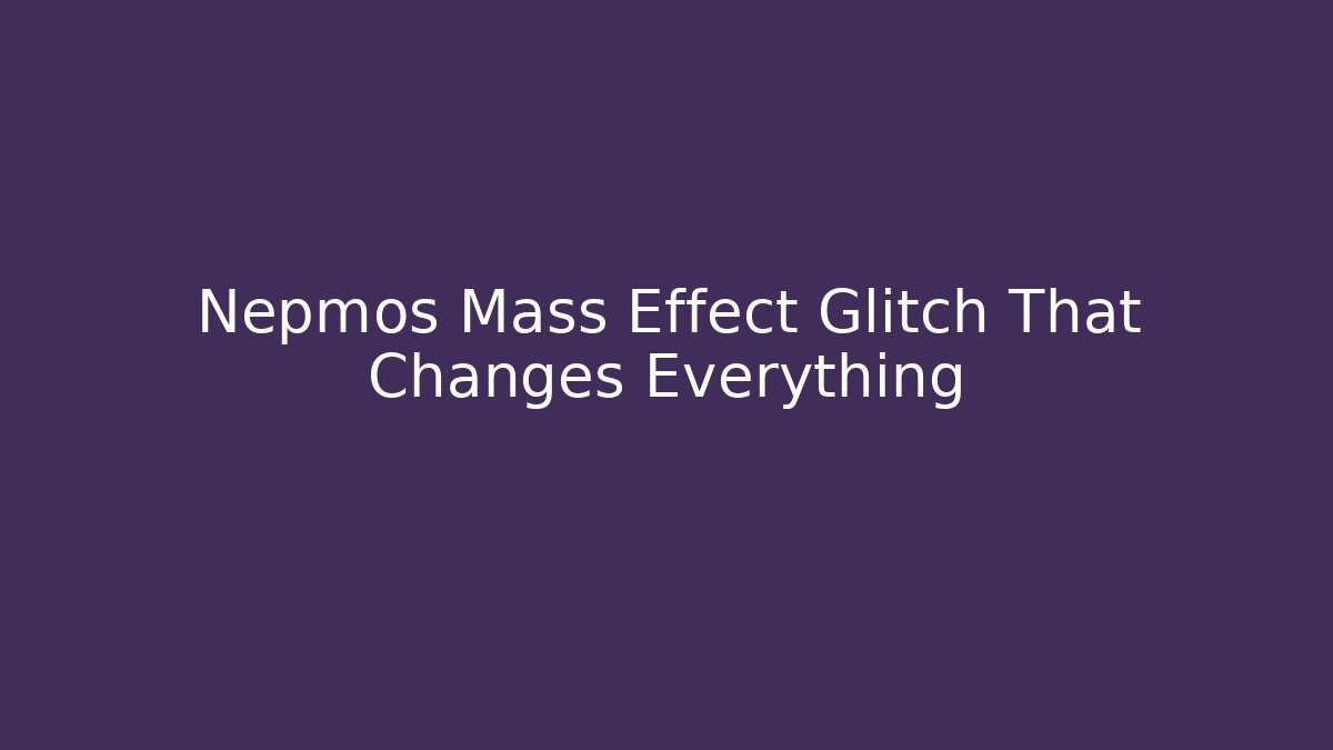 Nepmos Mass Effect Glitch That Changes Everything
