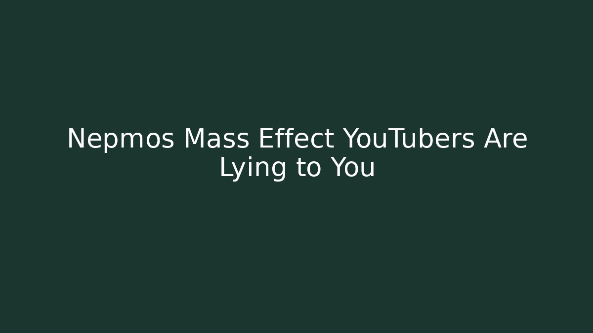 Nepmos Mass Effect YouTubers Are Lying to You