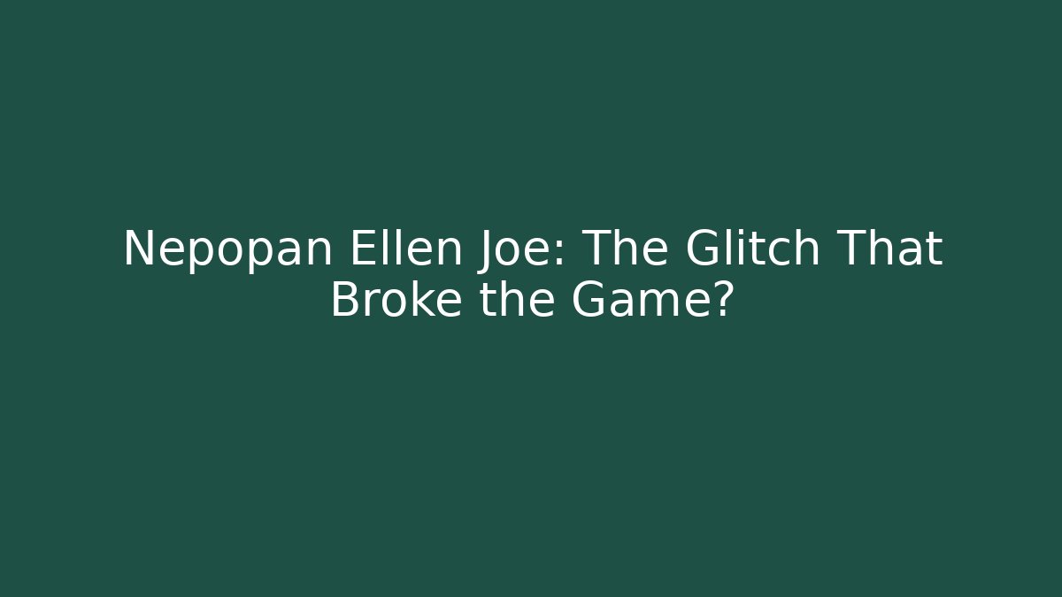 Nepopan Ellen Joe: The Glitch That Broke the Game?