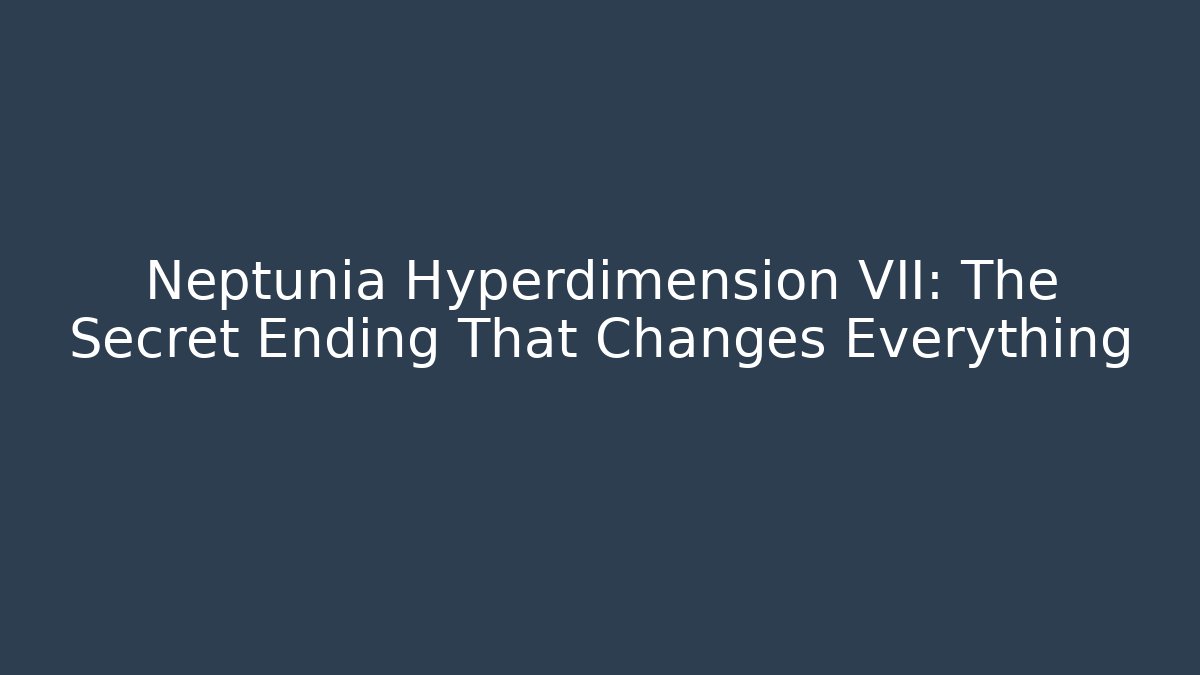 Neptunia Hyperdimension VII: The Secret Ending That Changes Everything
