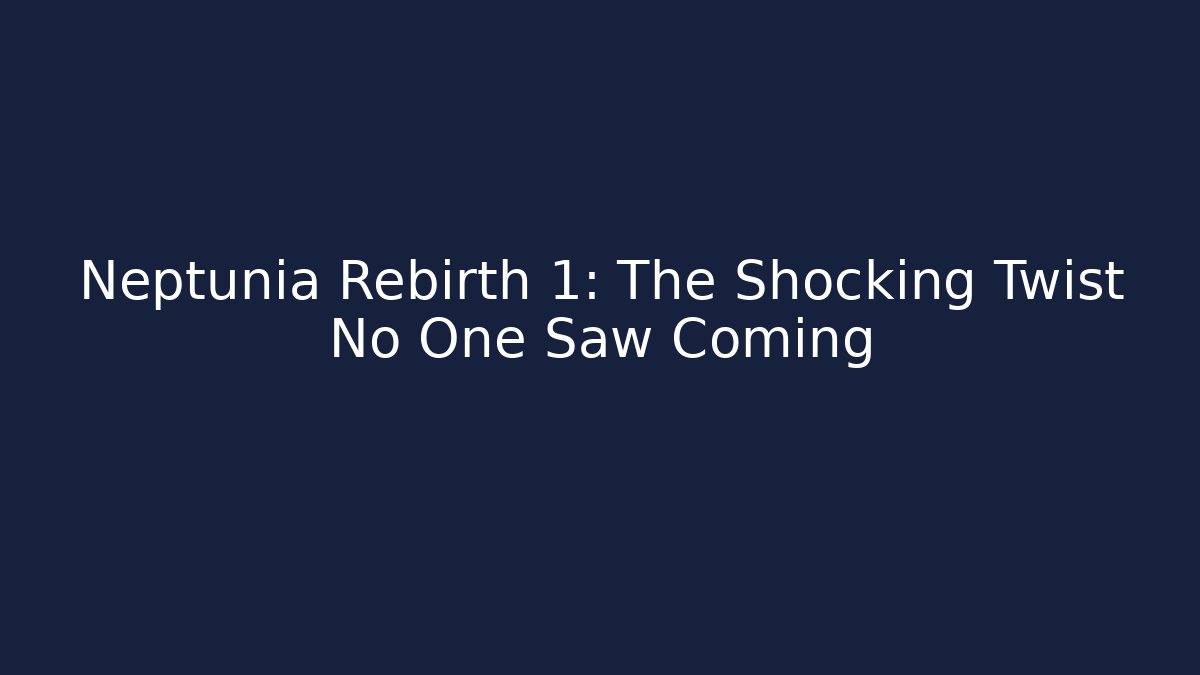 Neptunia Rebirth 1: The Shocking Twist No One Saw Coming