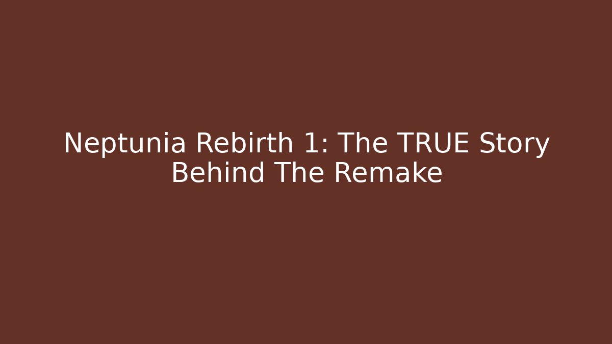 Neptunia Rebirth 1: The TRUE Story Behind The Remake