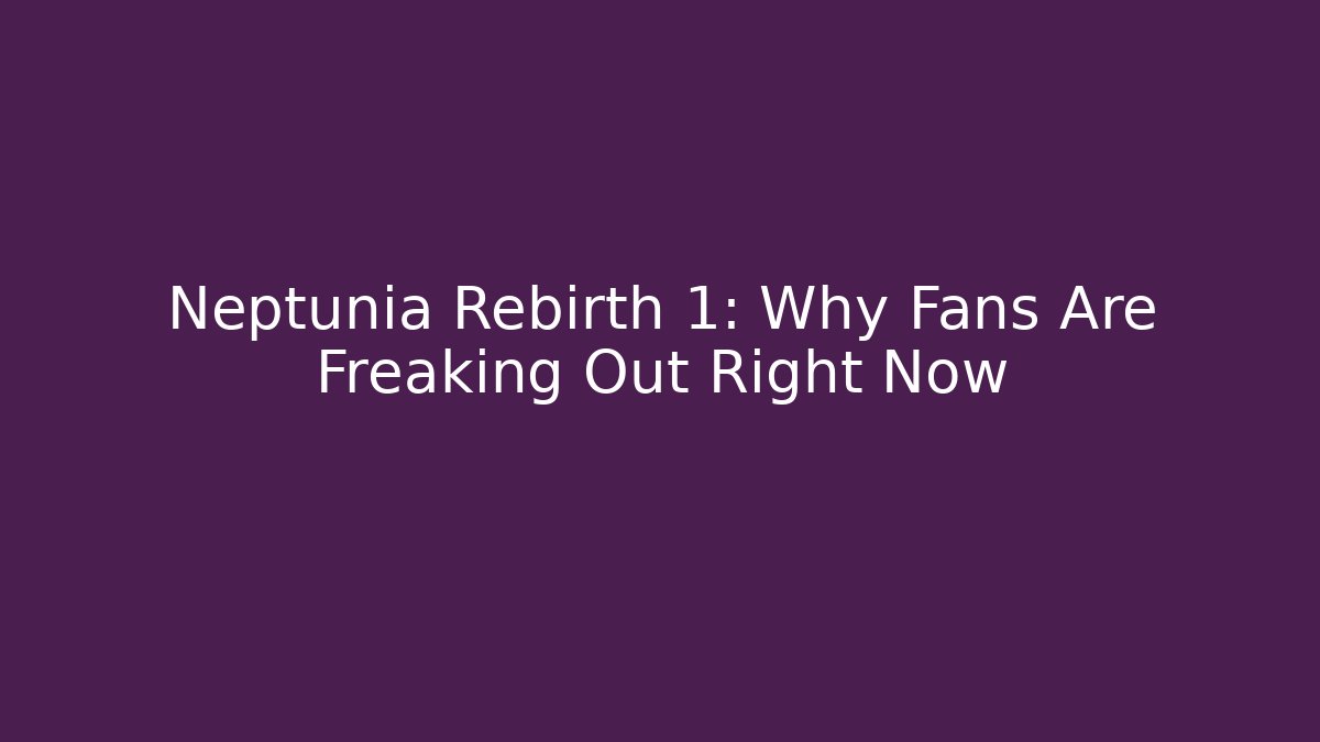 Neptunia Rebirth 1: Why Fans Are Freaking Out Right Now