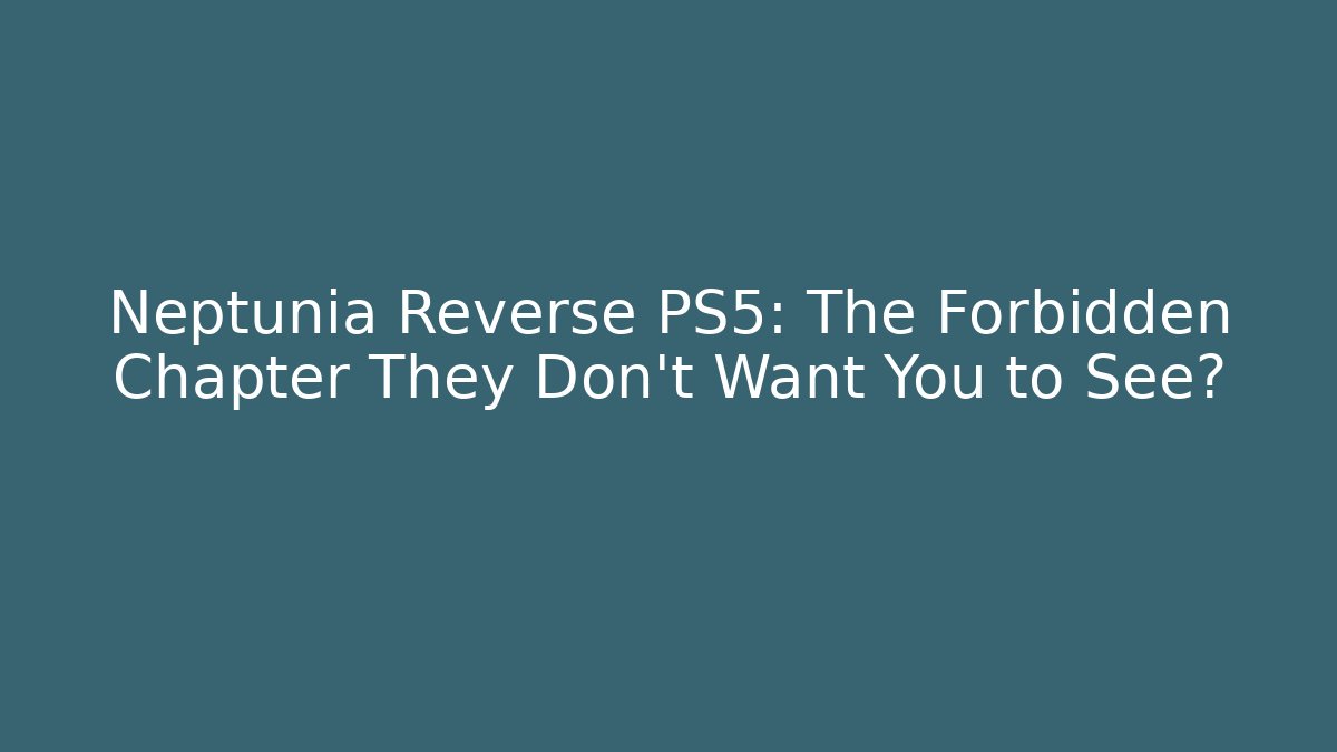 Neptunia Reverse PS5: The Forbidden Chapter They Don't Want You to See?