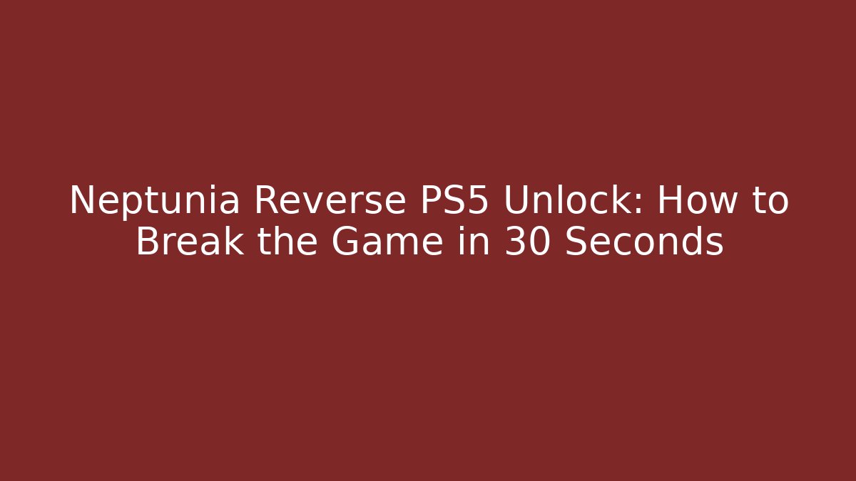Neptunia Reverse PS5 Unlock: How to Break the Game in 30 Seconds