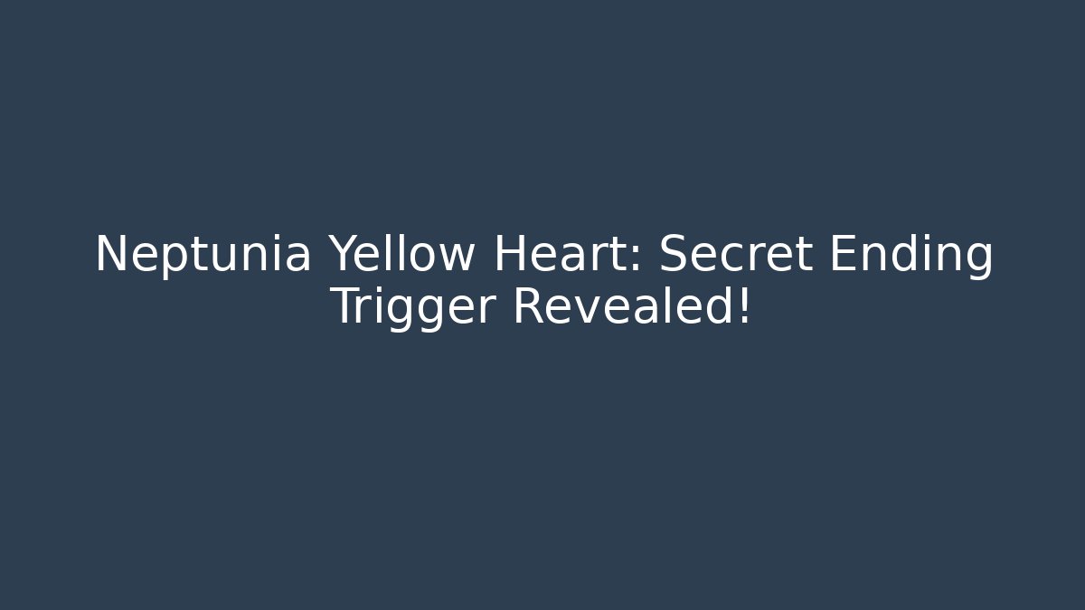 Neptunia Yellow Heart: Secret Ending Trigger Revealed!