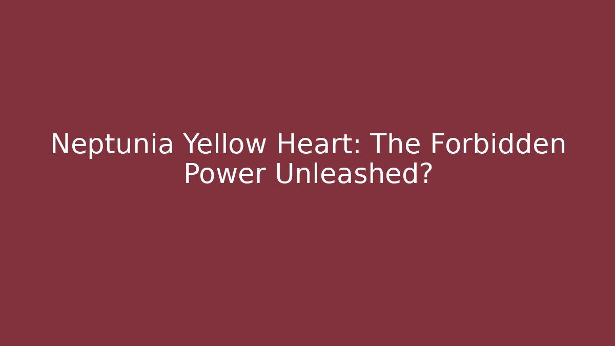 Neptunia Yellow Heart: The Forbidden Power Unleashed?