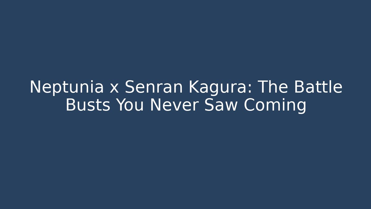 Neptunia x Senran Kagura: The Battle Busts You Never Saw Coming