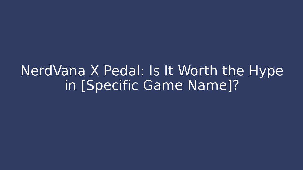 NerdVana X Pedal: Is It Worth the Hype in [Specific Game Name]?