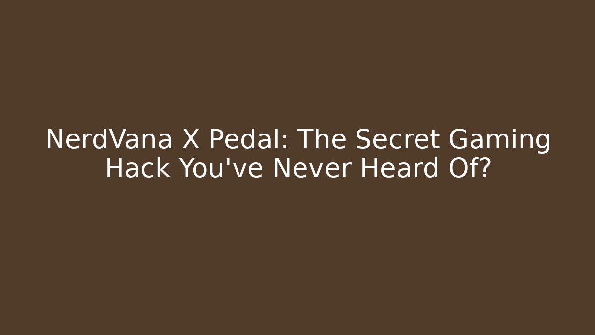NerdVana X Pedal: The Secret Gaming Hack You’ve Never Heard Of?