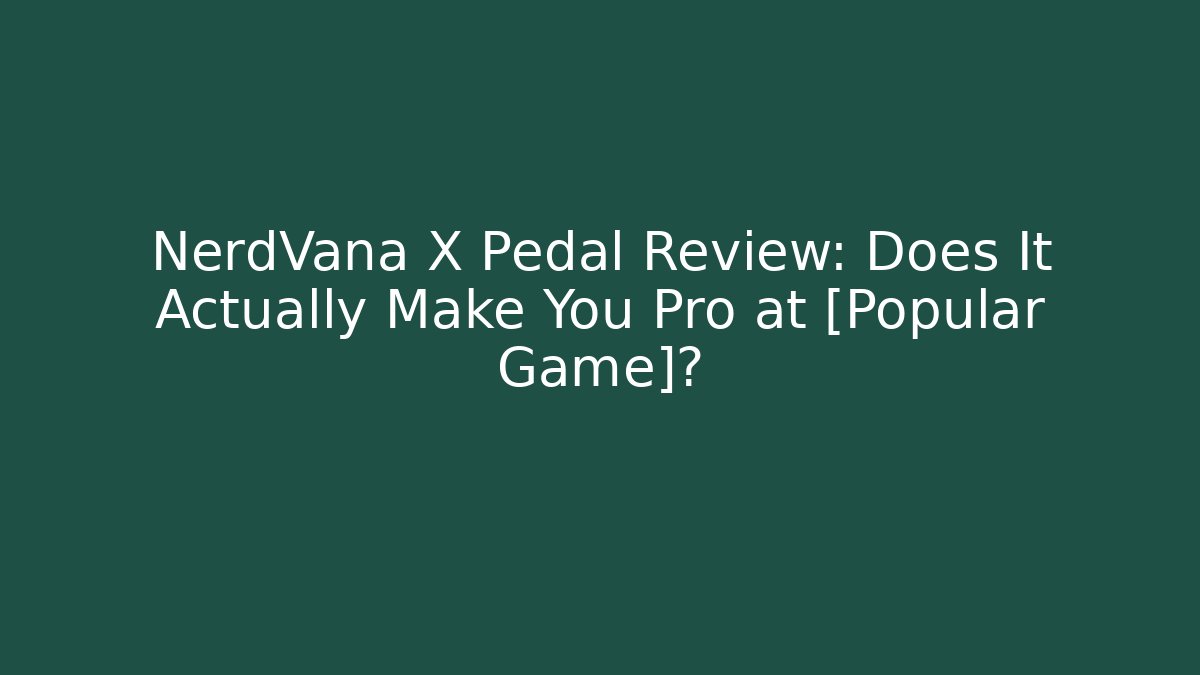 NerdVana X Pedal Review: Does It Actually Make You Pro at [Popular Game]?