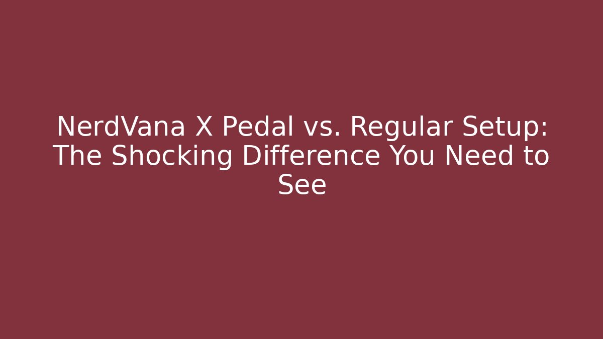 NerdVana X Pedal vs. Regular Setup: The Shocking Difference You Need to See