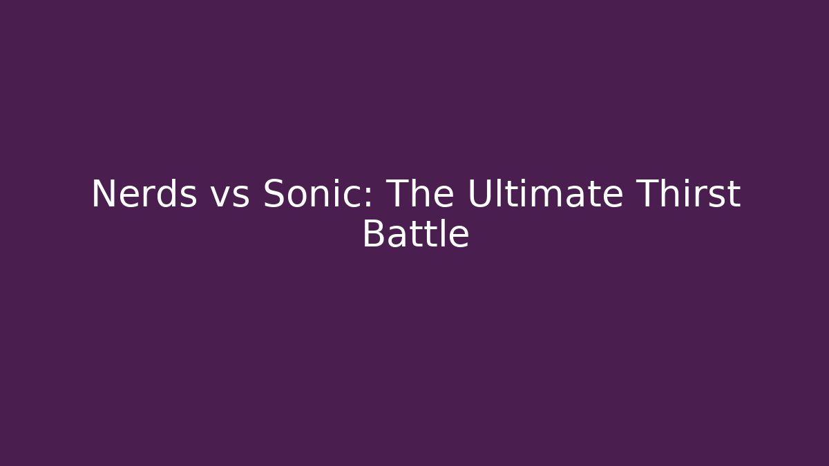 Nerds vs Sonic: The Ultimate Thirst Battle