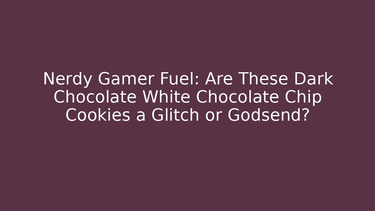 Nerdy Gamer Fuel: Are These Dark Chocolate White Chocolate Chip Cookies a Glitch or Godsend?