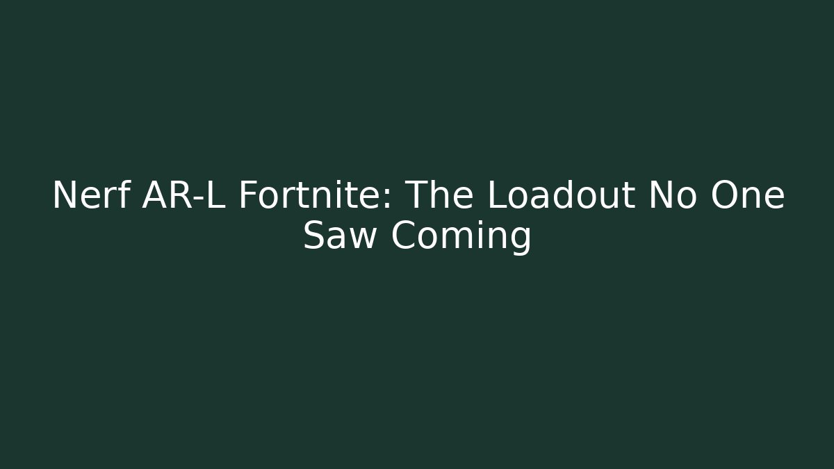 Nerf AR-L Fortnite: The Loadout No One Saw Coming