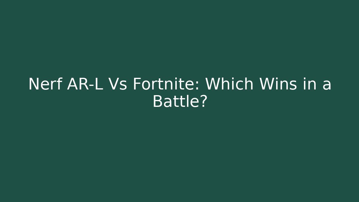 Nerf AR-L Vs Fortnite: Which Wins in a Battle?