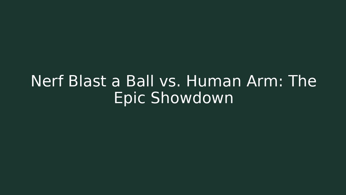 Nerf Blast a Ball vs. Human Arm: The Epic Showdown