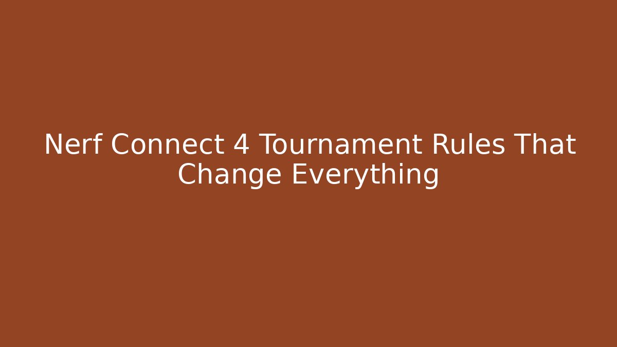Nerf Connect 4 Tournament Rules That Change Everything